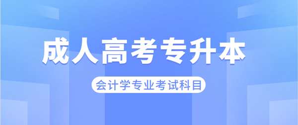 安徽成考專升本會計學專業考哪些科目？